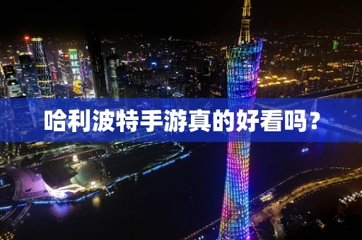 哈利波特手游真的好看吗？