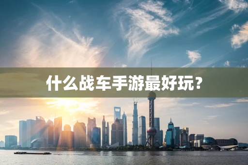 什么战车手游最好玩？