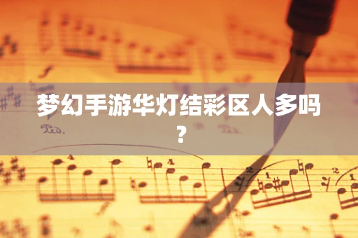 梦幻手游华灯结彩区人多吗？