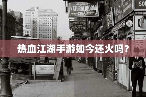热血江湖手游如今还火吗？