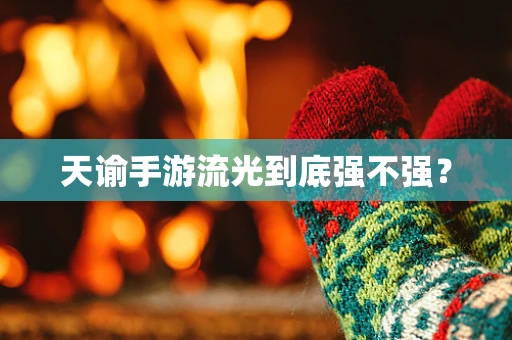 天谕手游流光到底强不强？