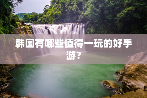 韩国有哪些值得一玩的好手游？