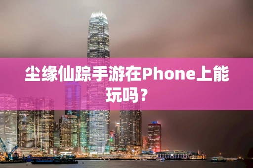 尘缘仙踪手游在Phone上能玩吗？