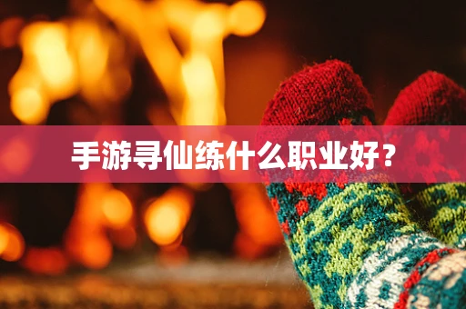 手游寻仙练什么职业好？