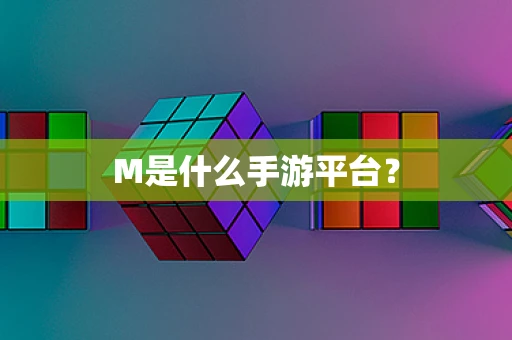 M是什么手游平台？