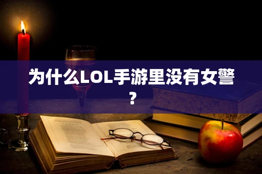 为什么LOL手游里没有女警？