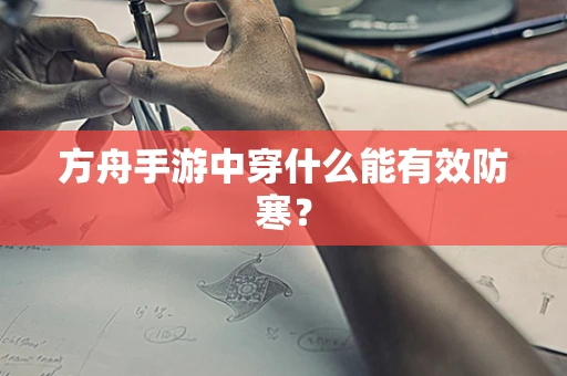方舟手游中穿什么能有效防寒？