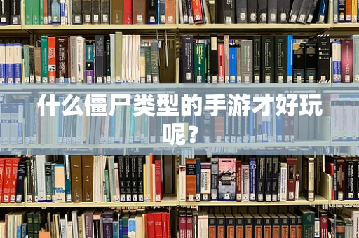 什么僵尸类型的手游才好玩呢？