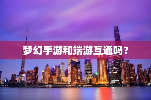 梦幻手游和端游互通吗？