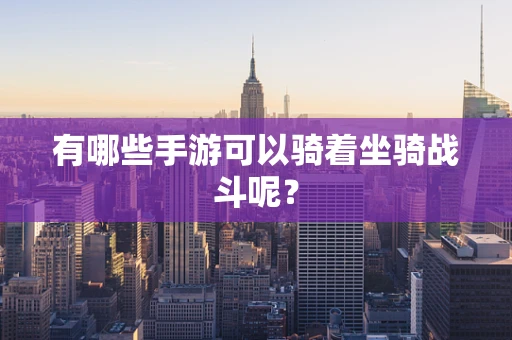 有哪些手游可以骑着坐骑战斗呢？