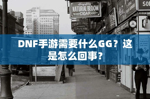 DNF手游需要什么GG？这是怎么回事？