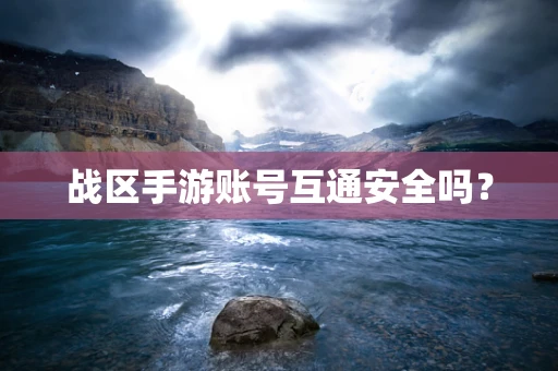 战区手游账号互通安全吗？