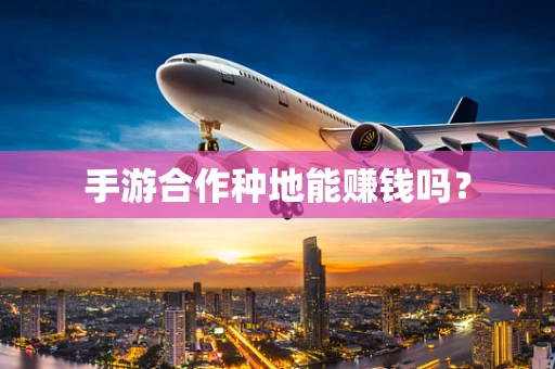 手游合作种地能赚钱吗？