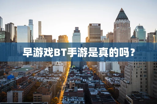 早游戏BT手游是真的吗？