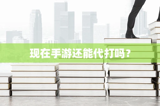现在手游还能代打吗？