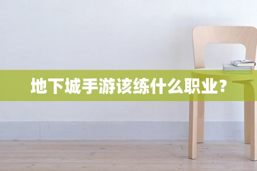 地下城手游该练什么职业？