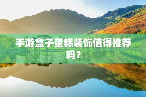 手游盒子蛋糕装饰值得推荐吗？