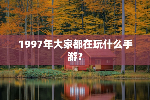 1997年大家都在玩什么手游？