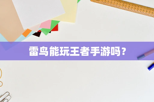 雷鸟能玩王者手游吗？