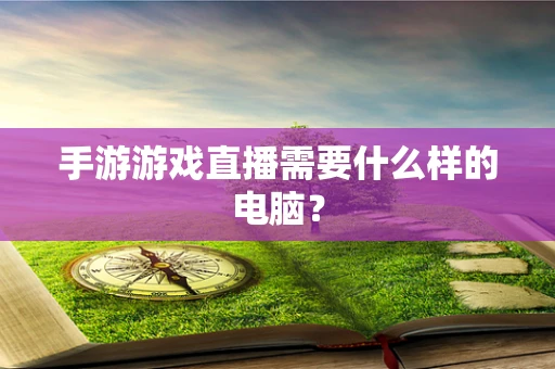 手游游戏直播需要什么样的电脑？