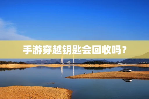手游穿越钥匙会回收吗？
