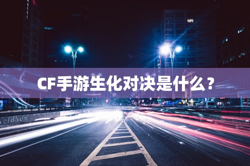CF手游生化对决是什么？
