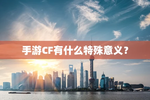 手游CF有什么特殊意义？