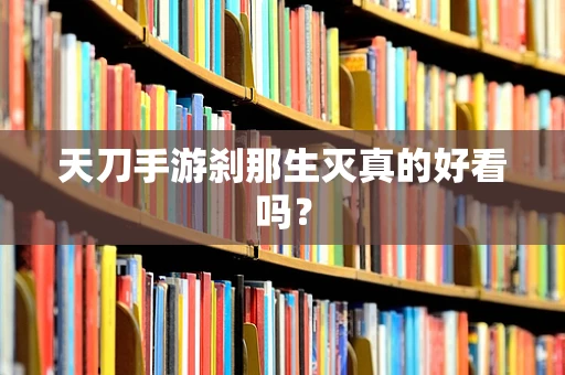 天刀手游刹那生灭真的好看吗？