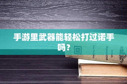 手游里武器能轻松打过诺手吗？