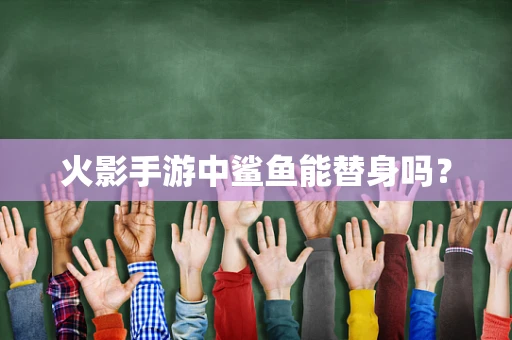 火影手游中鲨鱼能替身吗？