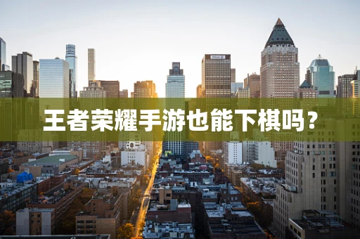 王者荣耀手游也能下棋吗？