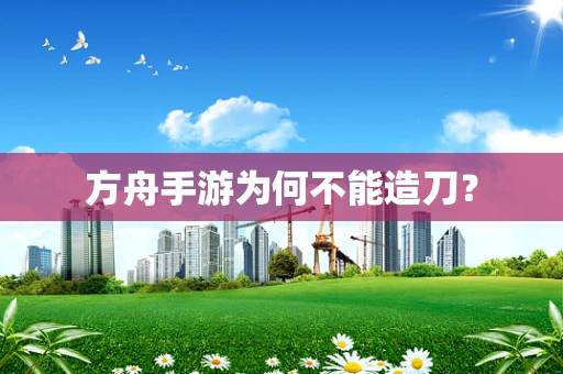方舟手游为何不能造刀？
