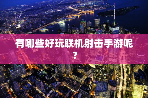有哪些好玩联机射击手游呢？