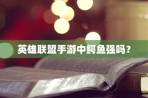 英雄联盟手游中鳄鱼强吗？