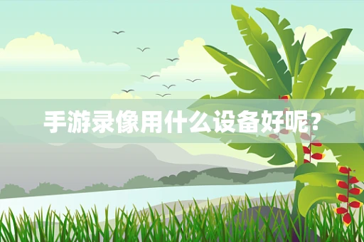 手游录像用什么设备好呢？