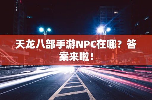 天龙八部手游NPC在哪？答案来啦！