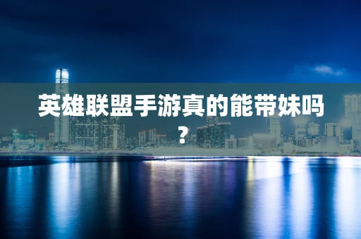 英雄联盟手游真的能带妹吗？