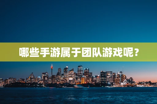 哪些手游属于团队游戏呢？