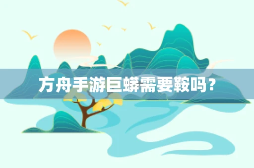 方舟手游巨蟒需要鞍吗？