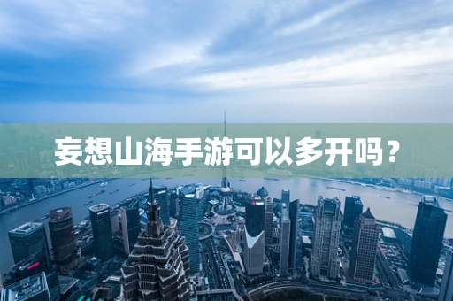 妄想山海手游可以多开吗？