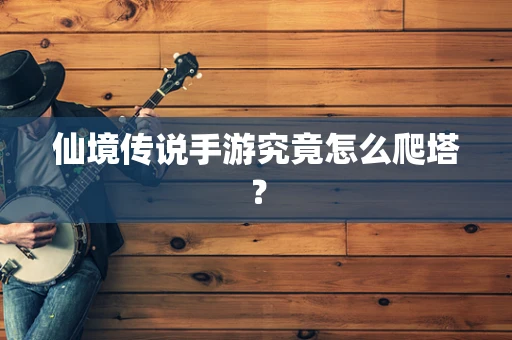 仙境传说手游究竟怎么爬塔？