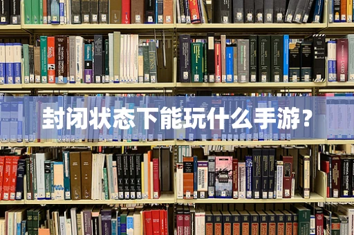 封闭状态下能玩什么手游？