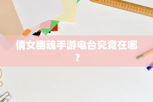 倩女幽魂手游电台究竟在哪？