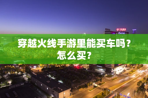穿越火线手游里能买车吗？怎么买？