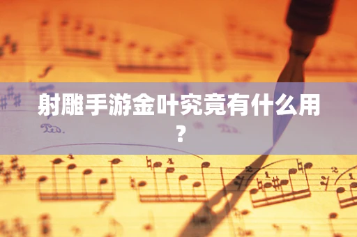 射雕手游金叶究竟有什么用？