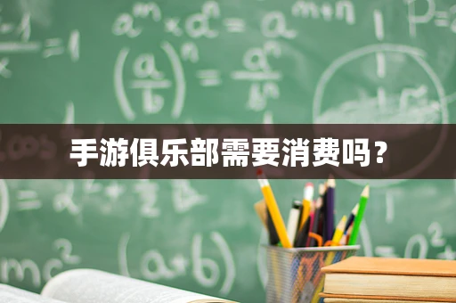 手游俱乐部需要消费吗？
