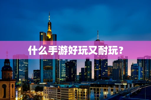 什么手游好玩又耐玩？
