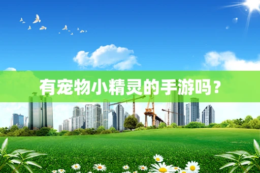 有宠物小精灵的手游吗？