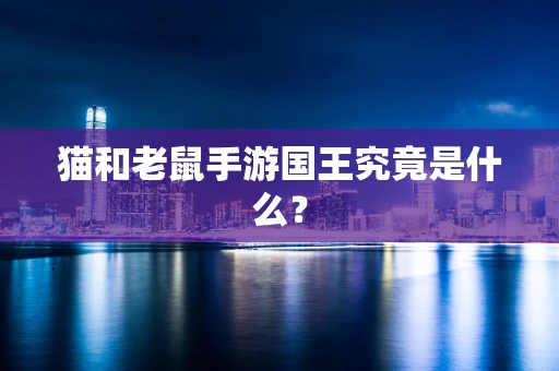 猫和老鼠手游国王究竟是什么？