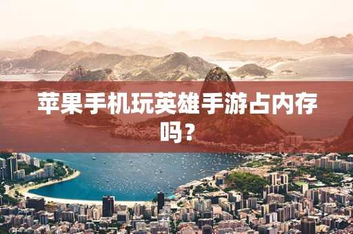 苹果手机玩英雄手游占内存吗？